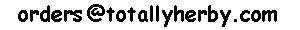  our current default Email Address is:
 orders at (at sign) totallyherby.com 